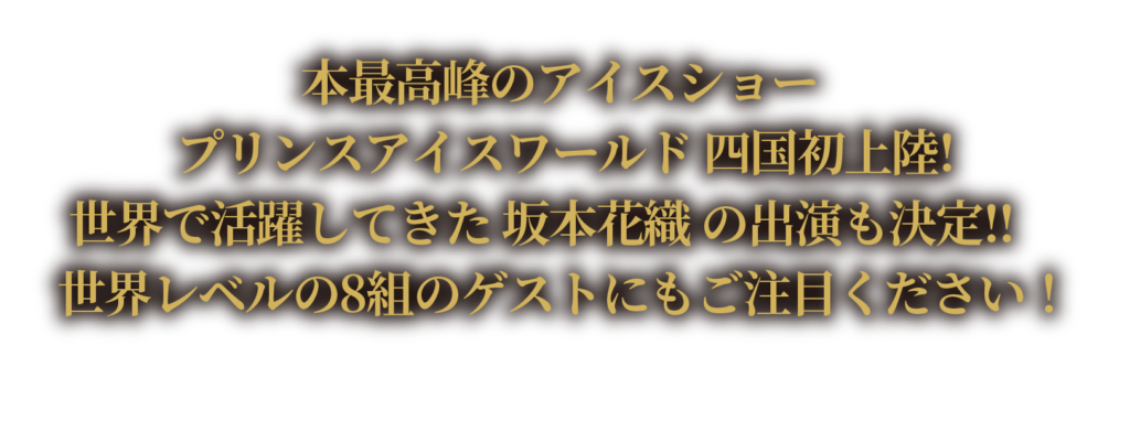 本最高峰のアイスショー プリンスアイスワールド 四国初上陸! 世界で活躍してきた 坂本花織 の出演も決定!!　 世界レベルの8組のゲストにもご注目ください！